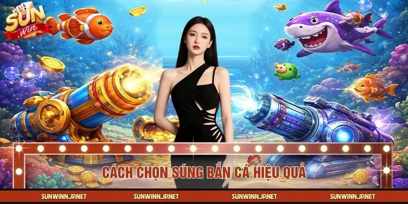 Cách Chọn Súng Bắn Cá Hiệu Quả - Mẹo Vàng Từ Cao Thủ SUNWIN