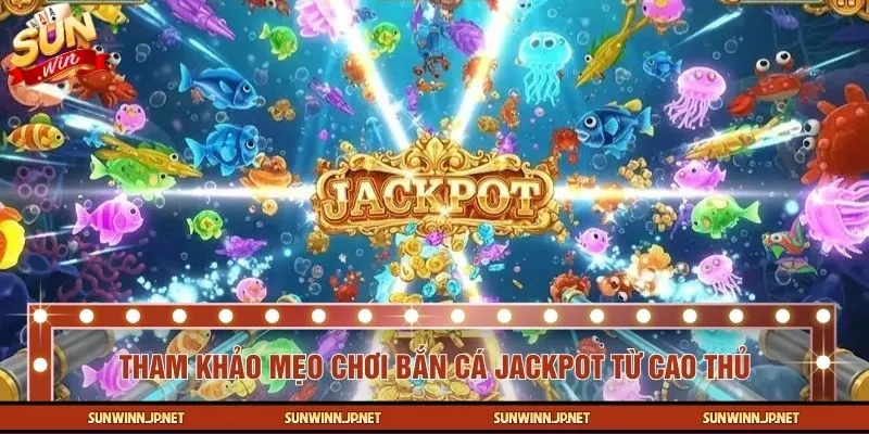 Tham khảo mẹo chơi bắn cá jackpot được chia sẻ từ cao thủ